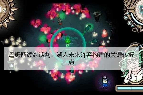 詹姆斯续约谈判：湖人未来阵容构建的关键转折点